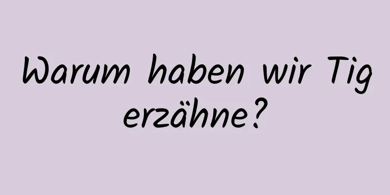 Warum haben wir Tigerzähne?