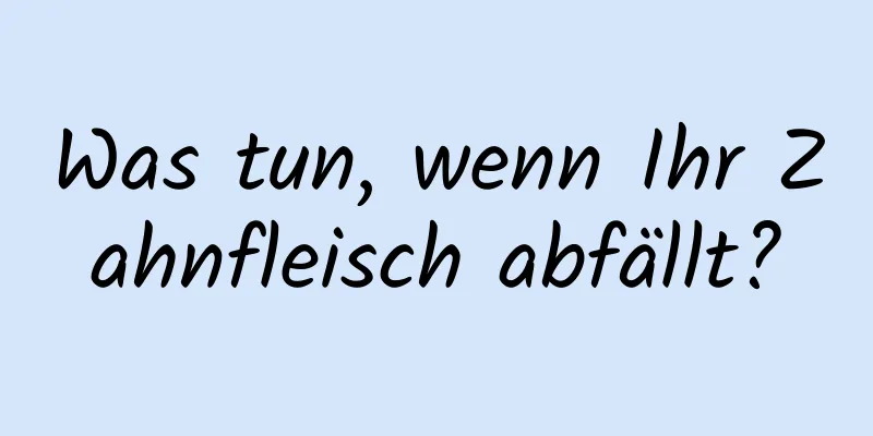 Was tun, wenn Ihr Zahnfleisch abfällt?