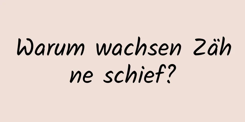 Warum wachsen Zähne schief?