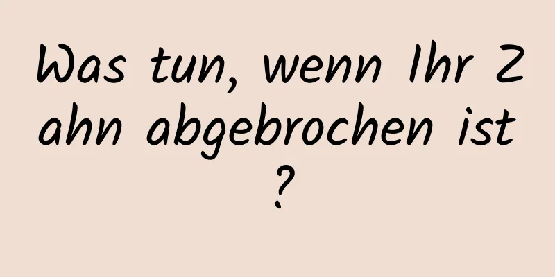 Was tun, wenn Ihr Zahn abgebrochen ist?