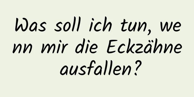 Was soll ich tun, wenn mir die Eckzähne ausfallen?