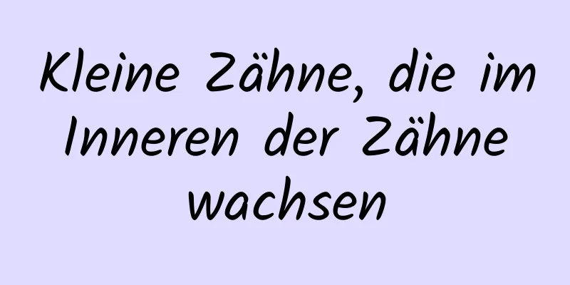 Kleine Zähne, die im Inneren der Zähne wachsen