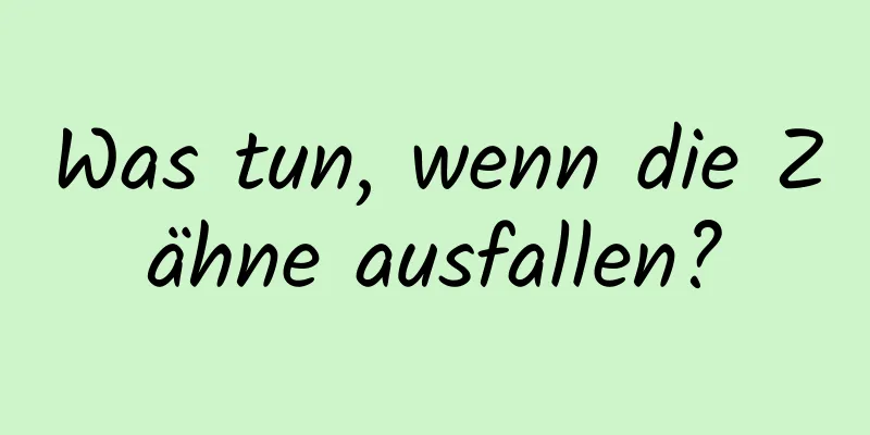 Was tun, wenn die Zähne ausfallen?