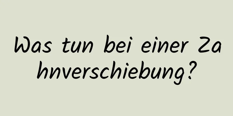 Was tun bei einer Zahnverschiebung?