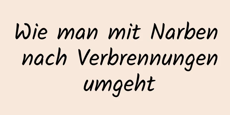 Wie man mit Narben nach Verbrennungen umgeht