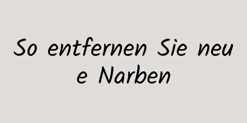 So entfernen Sie neue Narben