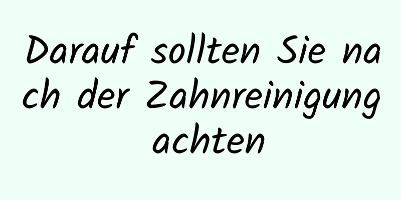 Darauf sollten Sie nach der Zahnreinigung achten