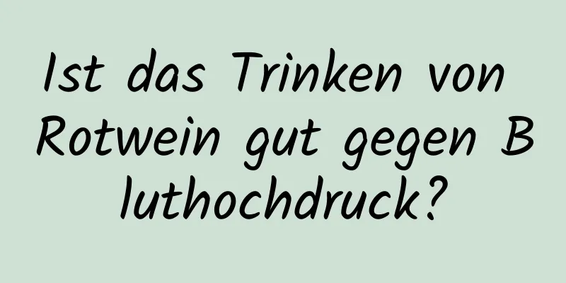 Ist das Trinken von Rotwein gut gegen Bluthochdruck?