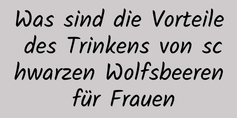 Was sind die Vorteile des Trinkens von schwarzen Wolfsbeeren für Frauen