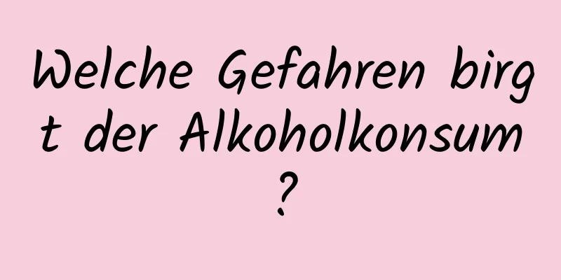 Welche Gefahren birgt der Alkoholkonsum?