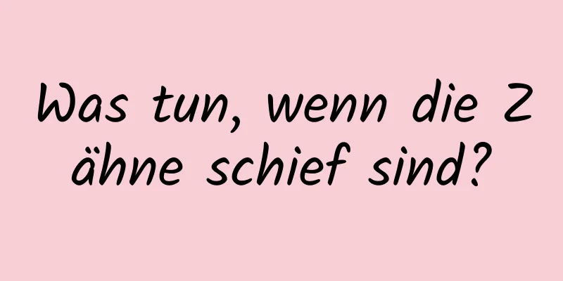 Was tun, wenn die Zähne schief sind?