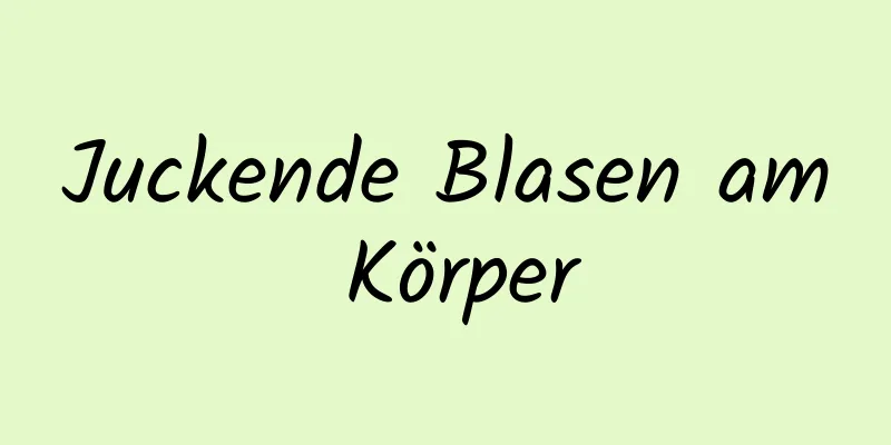 Juckende Blasen am Körper