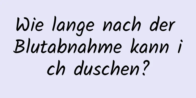 Wie lange nach der Blutabnahme kann ich duschen?