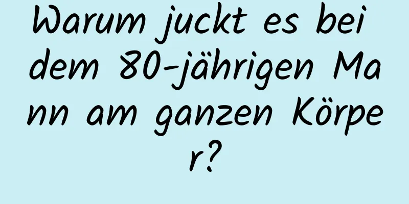 Warum juckt es bei dem 80-jährigen Mann am ganzen Körper?