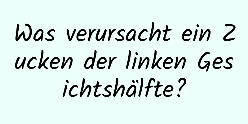 Was verursacht ein Zucken der linken Gesichtshälfte?