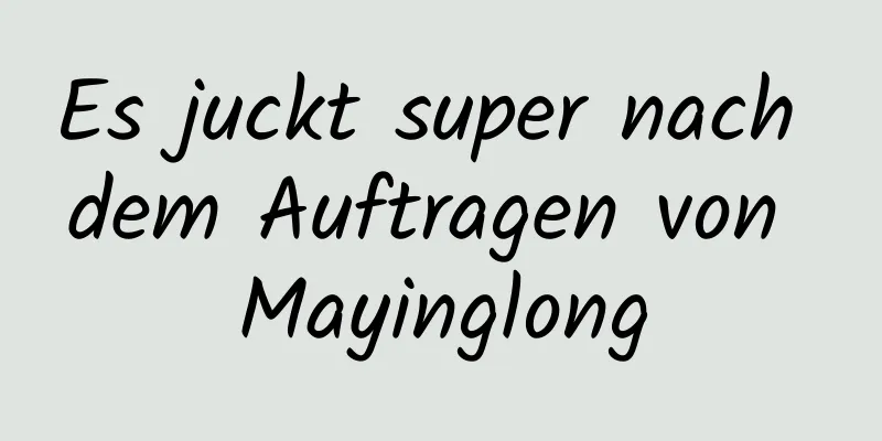 Es juckt super nach dem Auftragen von Mayinglong