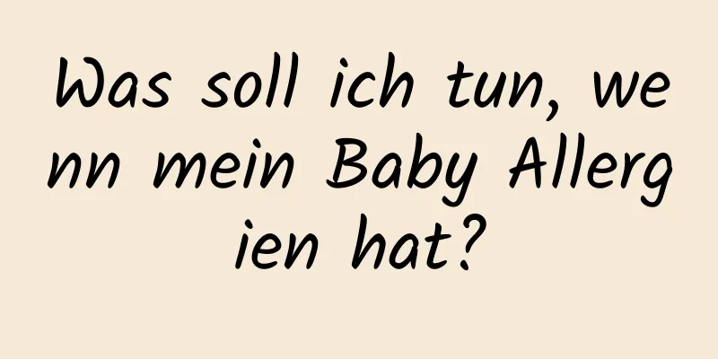 Was soll ich tun, wenn mein Baby Allergien hat?