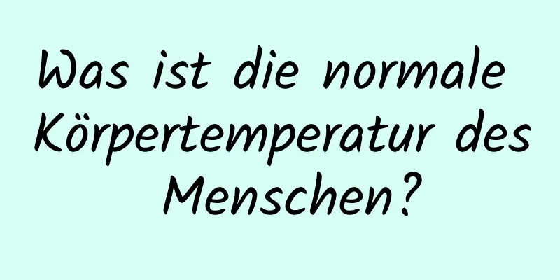 Was ist die normale Körpertemperatur des Menschen?