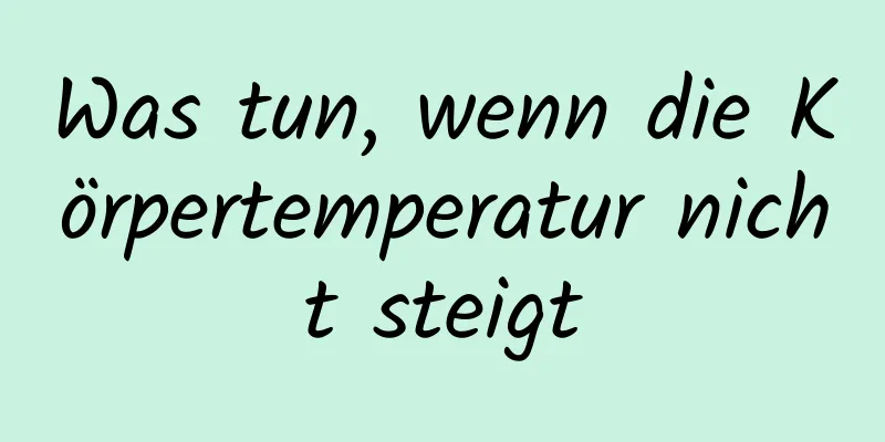 Was tun, wenn die Körpertemperatur nicht steigt