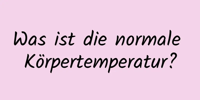 Was ist die normale Körpertemperatur?