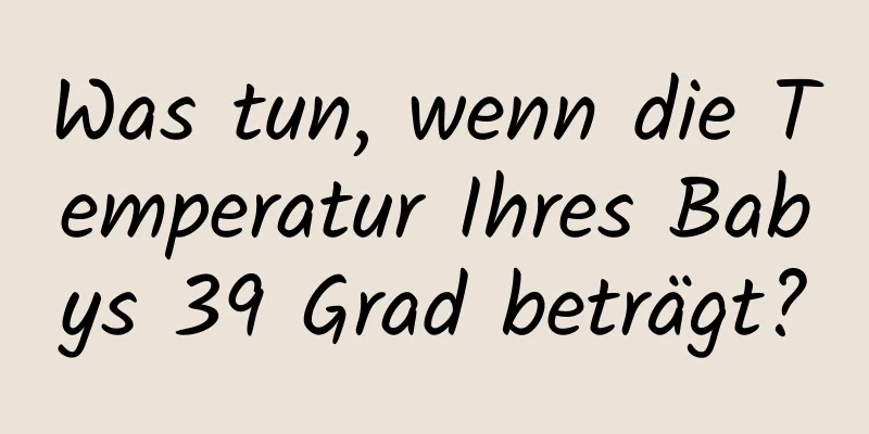 Was tun, wenn die Temperatur Ihres Babys 39 Grad beträgt?