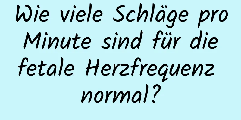 Wie viele Schläge pro Minute sind für die fetale Herzfrequenz normal?