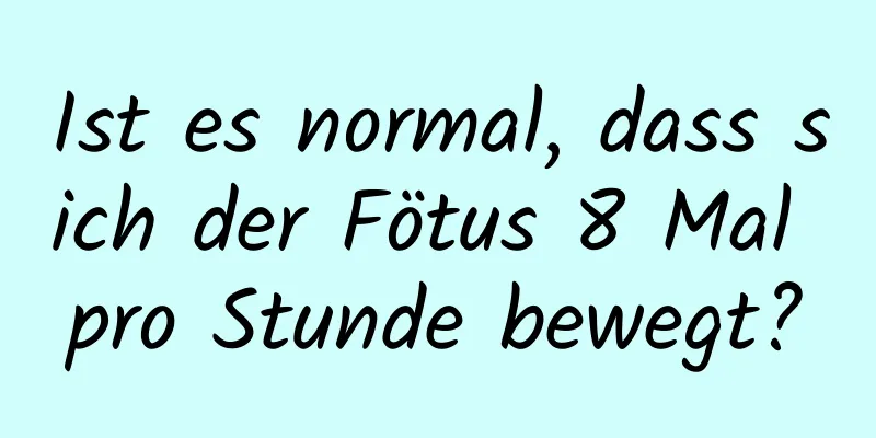 Ist es normal, dass sich der Fötus 8 Mal pro Stunde bewegt?