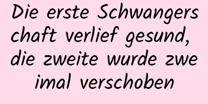 Die erste Schwangerschaft verlief gesund, die zweite wurde zweimal verschoben