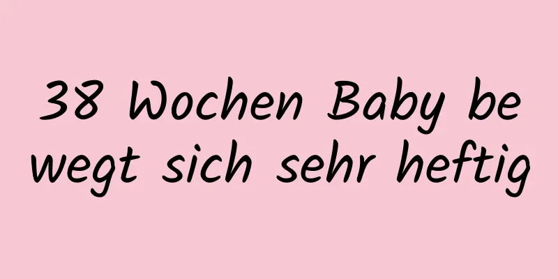 38 Wochen Baby bewegt sich sehr heftig