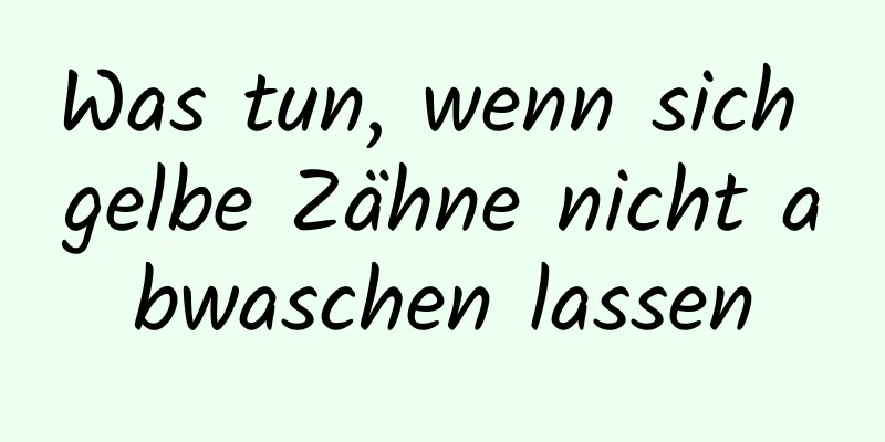 Was tun, wenn sich gelbe Zähne nicht abwaschen lassen