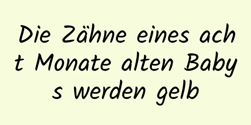 Die Zähne eines acht Monate alten Babys werden gelb