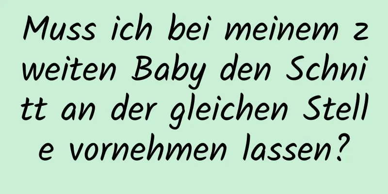 Muss ich bei meinem zweiten Baby den Schnitt an der gleichen Stelle vornehmen lassen?