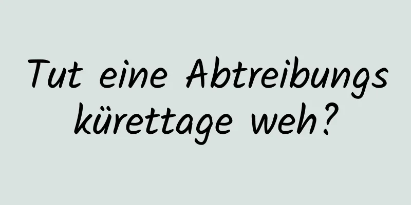 Tut eine Abtreibungskürettage weh?