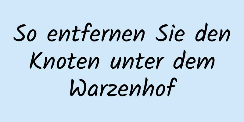 So entfernen Sie den Knoten unter dem Warzenhof