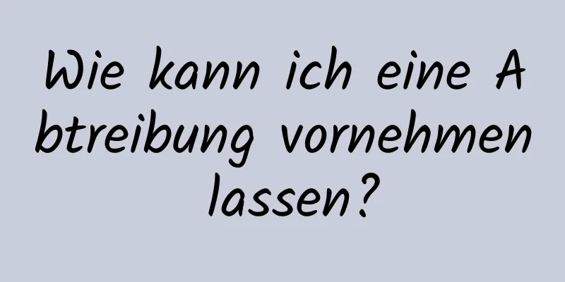 Wie kann ich eine Abtreibung vornehmen lassen?