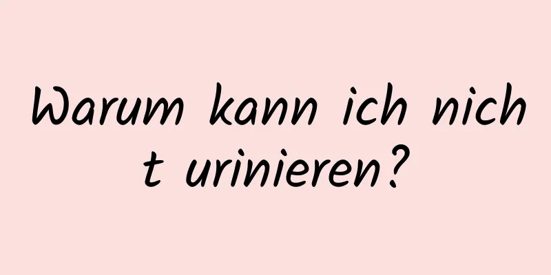 Warum kann ich nicht urinieren?