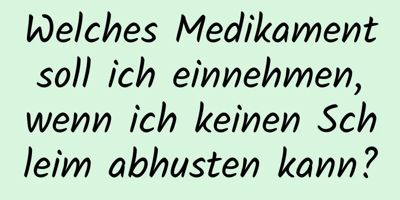 Welches Medikament soll ich einnehmen, wenn ich keinen Schleim abhusten kann?