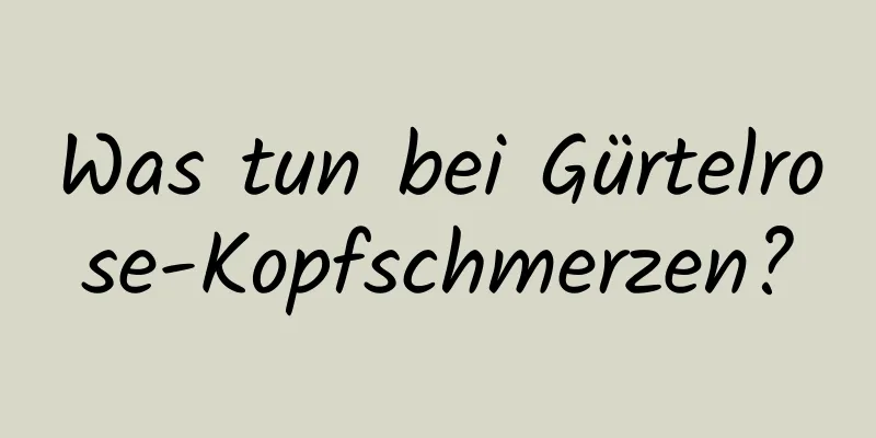 Was tun bei Gürtelrose-Kopfschmerzen?