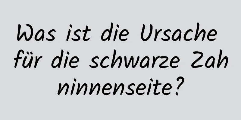 Was ist die Ursache für die schwarze Zahninnenseite?