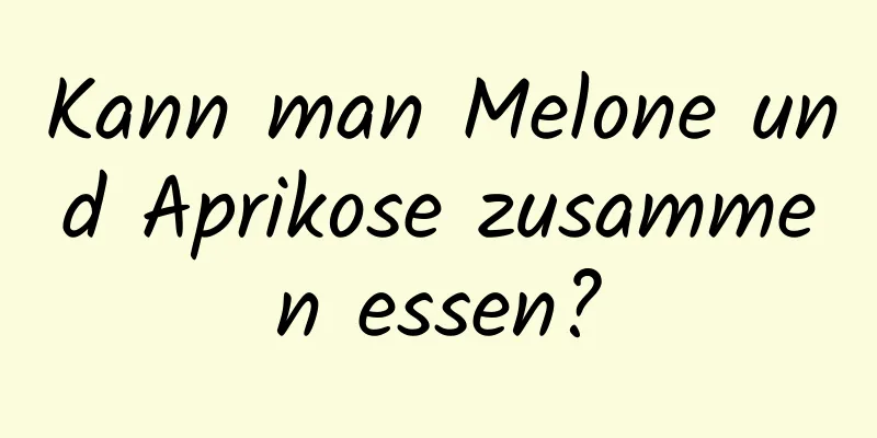 Kann man Melone und Aprikose zusammen essen?