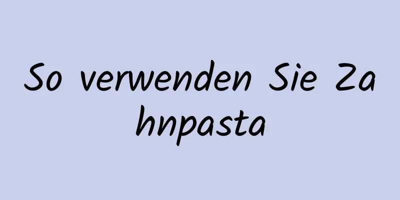 So verwenden Sie Zahnpasta