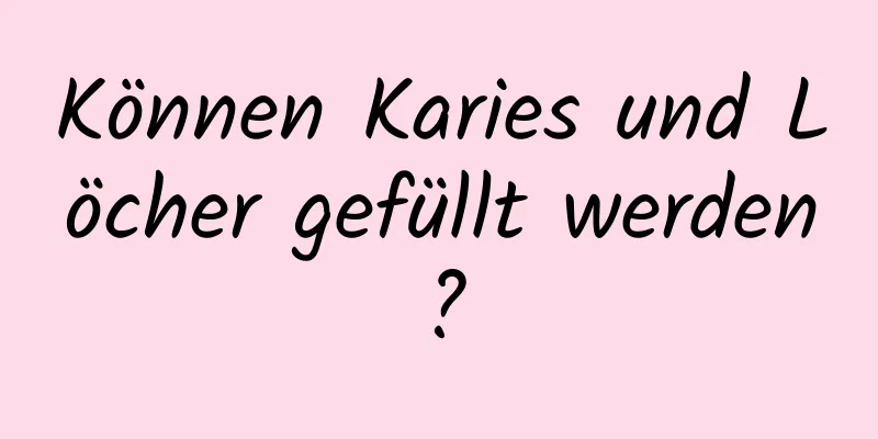 Können Karies und Löcher gefüllt werden?