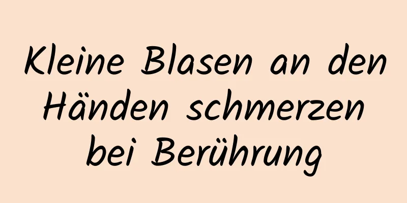 Kleine Blasen an den Händen schmerzen bei Berührung