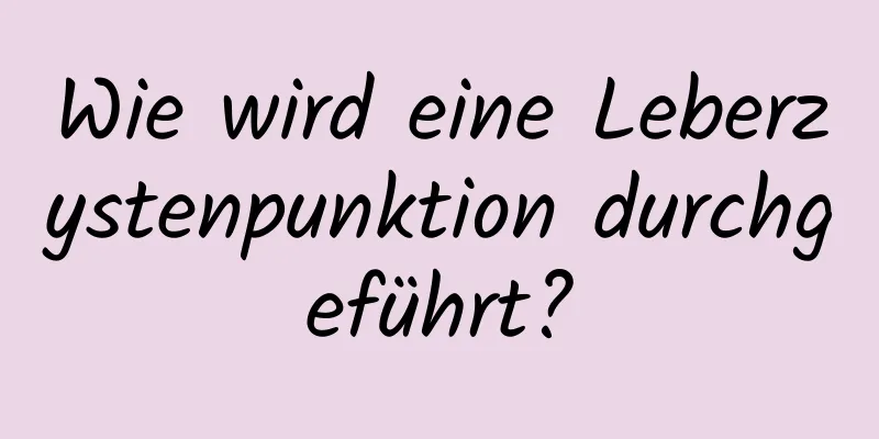 Wie wird eine Leberzystenpunktion durchgeführt?