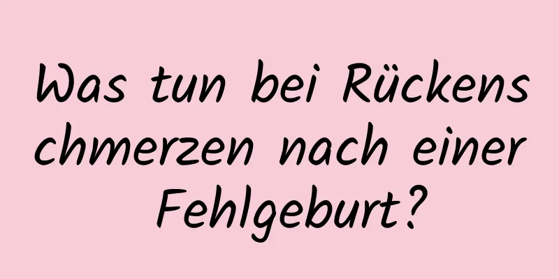 Was tun bei Rückenschmerzen nach einer Fehlgeburt?