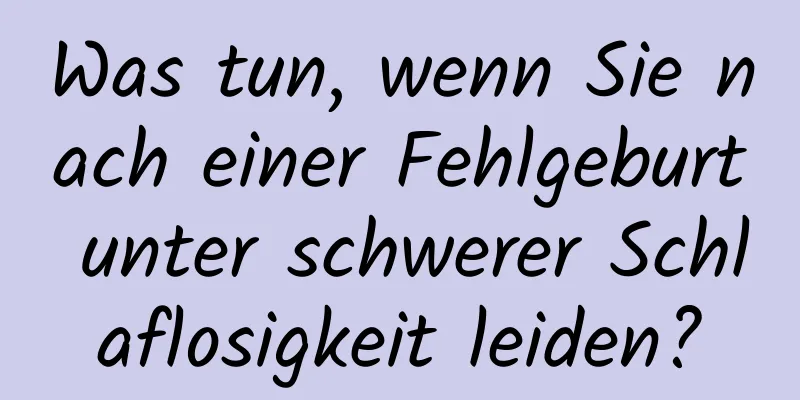 Was tun, wenn Sie nach einer Fehlgeburt unter schwerer Schlaflosigkeit leiden?