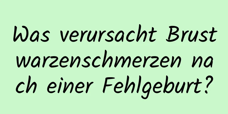 Was verursacht Brustwarzenschmerzen nach einer Fehlgeburt?