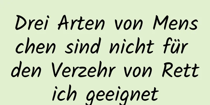 Drei Arten von Menschen sind nicht für den Verzehr von Rettich geeignet