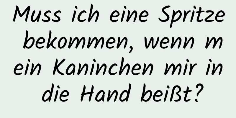 Muss ich eine Spritze bekommen, wenn mein Kaninchen mir in die Hand beißt?