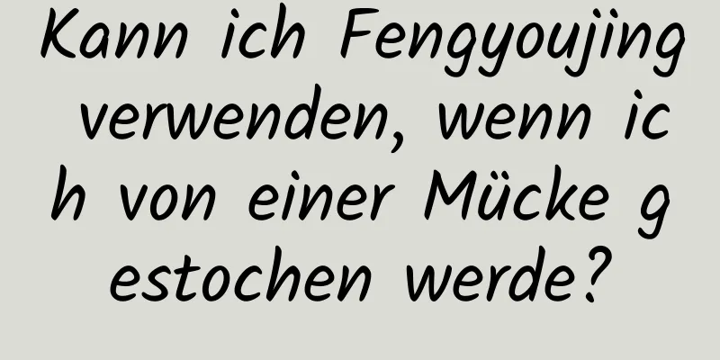 Kann ich Fengyoujing verwenden, wenn ich von einer Mücke gestochen werde?